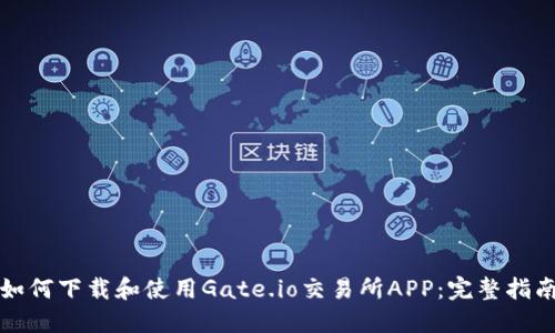如何下载和使用Gate.io交易所APP：完整指南