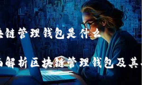 区块链管理钱包是什么

全面解析区块链管理钱包及其功能