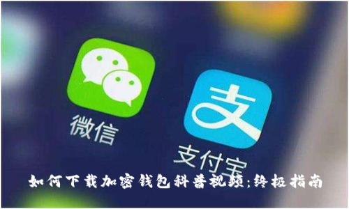 如何下载加密钱包科普视频：终极指南