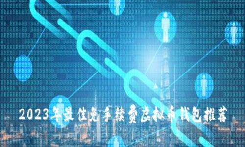 2023年最佳免手续费虚拟币钱包推荐