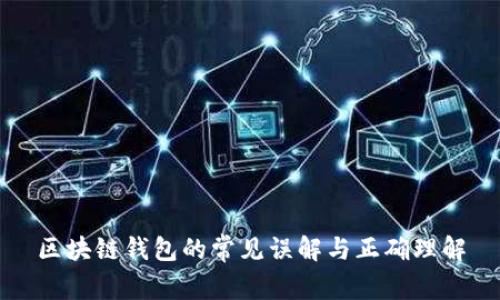 区块链钱包的常见误解与正确理解