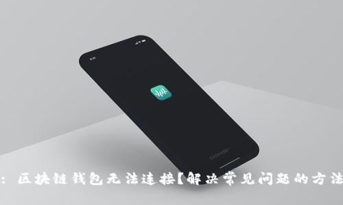 : 区块链钱包无法连接？解决常见问题的方法
