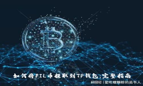 如何将FIL币提取到TP钱包：完整指南