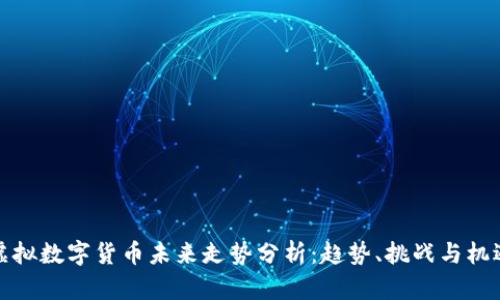 虚拟数字货币未来走势分析：趋势、挑战与机遇