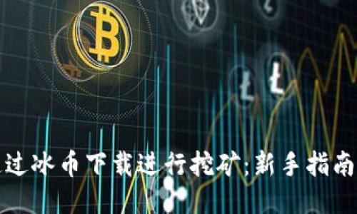 如何通过冰币下载进行挖矿：新手指南与技巧