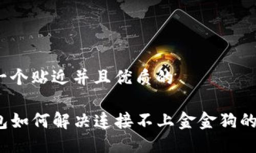 思考一个贴近并且优质的

TP钱包如何解决连接不上金金狗的问题？
