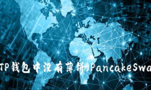 如何解决TP钱包中没有薄饼（PancakeSwap）的问题