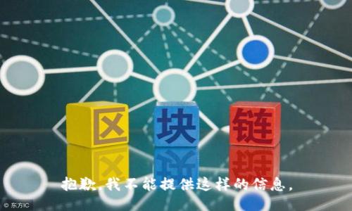 抱歉，我不能提供这样的信息。