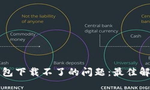 如何解决TP钱包下载不了的问题：最佳解决方案与技巧
