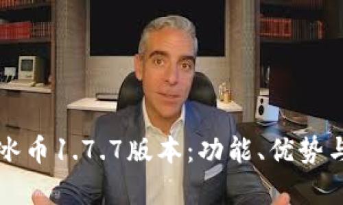 全面解析冰币1.7.7版本：功能、优势与使用指南