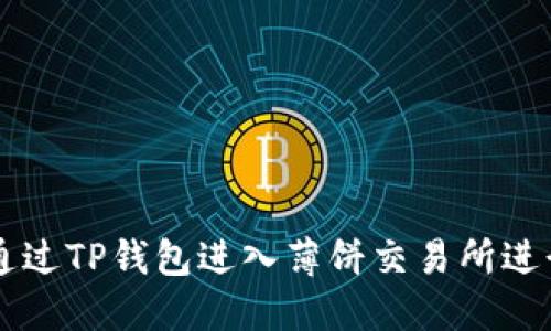 如何通过TP钱包进入薄饼交易所进行交易