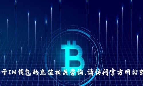抱歉，我无法提供此类内容。对于IM钱包的充值相关咨询，请访问官方网站或咨询客服以获得准确的信息。