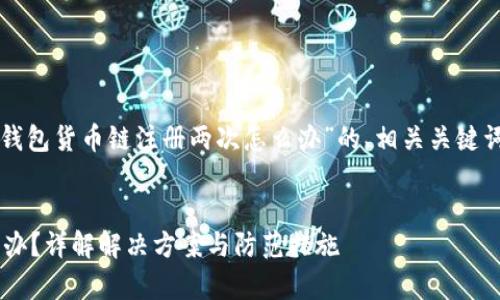 在此，我将为您提供关于“TP钱包货币链注册两次怎么办”的、相关关键词、详细内容及常见问题解答。


TP钱包货币链注册两次怎么办？详解解决方案与防范措施