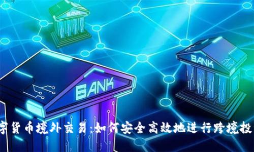数字货币境外交易：如何安全高效地进行跨境投资？