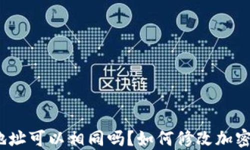 
加密钱包地址可以相同吗？如何修改加密钱包地址？