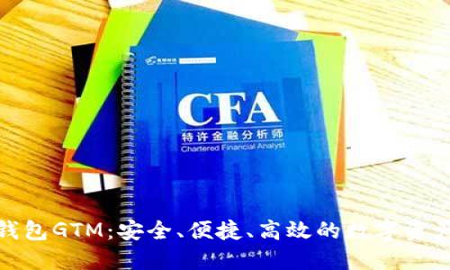 数字货币智能钱包GTM：安全、便捷、高效的数字资产管理解决方案