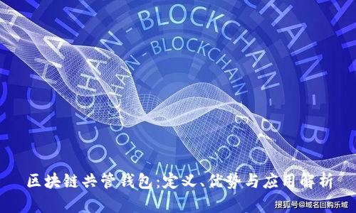 区块链共管钱包：定义、优势与应用解析