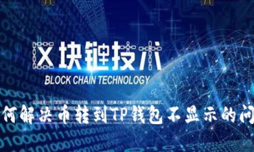 如何解决币转到TP钱包不显示的问题