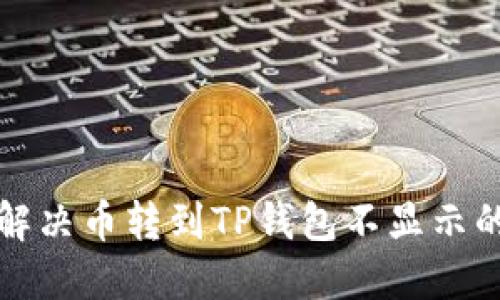 如何解决币转到TP钱包不显示的问题