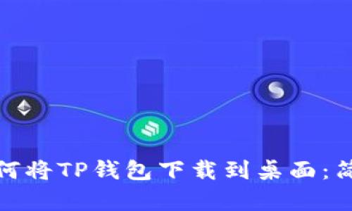 安卓手机如何将TP钱包下载到桌面：简单步骤详解