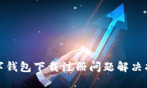 数字钱包下载注册问题解决指南
