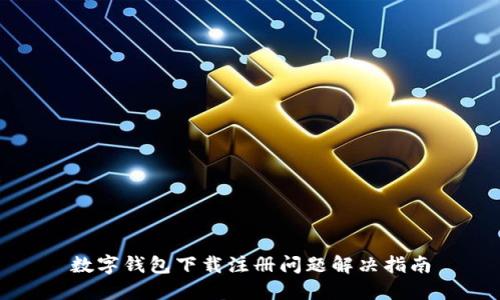 数字钱包下载注册问题解决指南