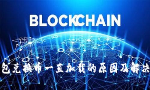 TP钱包兑换币一直加载的原因及解决方案