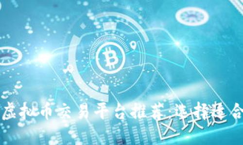  2023年最佳虚拟币交易平台推荐：选择适合你的理想平台