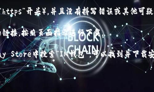 由于我无法直接提供特定软件的官方下载地址，建议您直接访问IM钱包的官方网站或通过官方社交媒体渠道获取最新的下载链接。在寻找任何应用程序的下载链接时，请确保按照以下步骤进行：

1. **访问官方渠道**：确保您访问的是IM钱包的官方网站。在浏览器中搜索“IM钱包”并确保您点击的是官方提供的网址。

2. **检查安全性**：在下载应用程序之前，请确认网址是安全的（通常会以“https”开头），并且没有拼写错误或其他可疑特征。

3. **下载页面**：在官网上，应该有一个明显的“下载”或“获取应用程序”的链接，按照页面指示进行下载。

4. **使用商店**：如果是移动设备，通常在Apple App Store或Google Play Store中搜索“IM钱包”，可以找到并下载安装最新版本。

如果您有特定问题或需要有关IM钱包的更多信息，请告知！