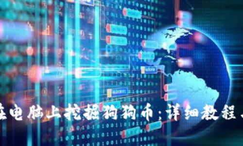 如何在电脑上挖掘狗狗币：详细教程与技巧