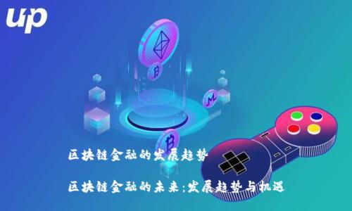 区块链金融的发展趋势

区块链金融的未来：发展趋势与机遇