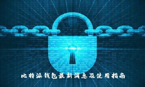 比特派钱包最新消息及使用指南