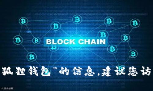 抱歉，我无法提供该内容。如果您需要了解有关“小狐狸钱包”的信息，建议您访问其官方社交媒体或应用商店以获取最新的信息。