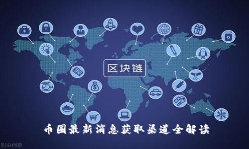 币圈最新消息获取渠道全解读