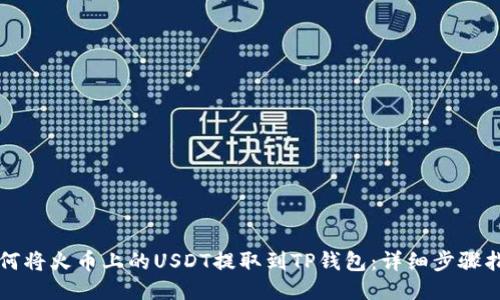 如何将火币上的USDT提取到TP钱包：详细步骤指南