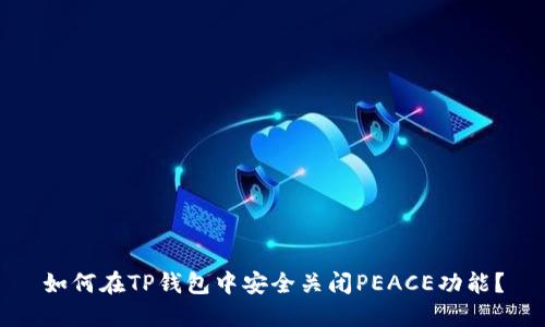 如何在TP钱包中安全关闭PEACE功能？