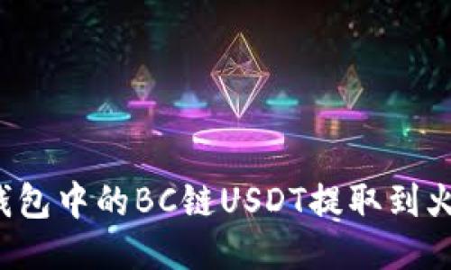 如何将TP钱包中的BC链USDT提取到火币交易所？