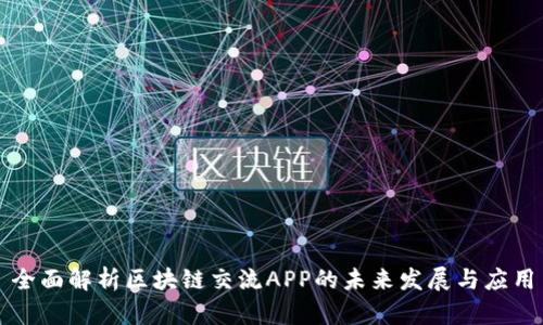全面解析区块链交流APP的未来发展与应用