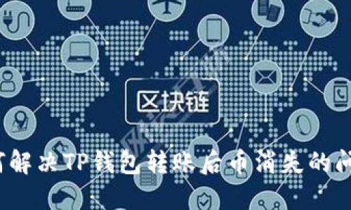 如何解决TP钱包转账后币消失的问题?