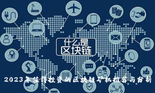 2023年值得投资的区块链矿机推荐与分析