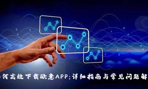 如何高效下载欧意APP：详细指南与常见问题解答