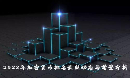 2023年加密货币排名最新动态与前景分析