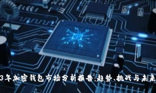 2023年加密钱包市场分析报告：趋势、挑战与未来机制