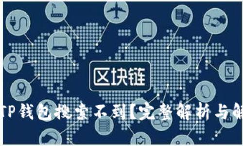 为什么TP钱包搜索不到？完整解析与解决方案