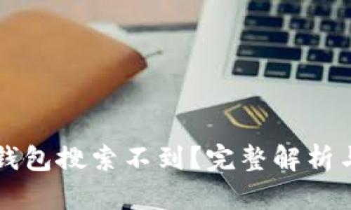 为什么TP钱包搜索不到？完整解析与解决方案