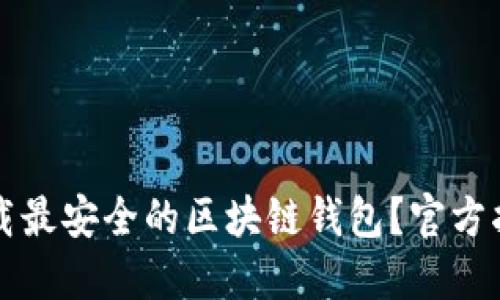如何选择并下载最安全的区块链钱包？官方指南与软件下载