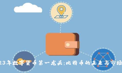  2023年数字货币第一龙头：比特币的未来与市场影响