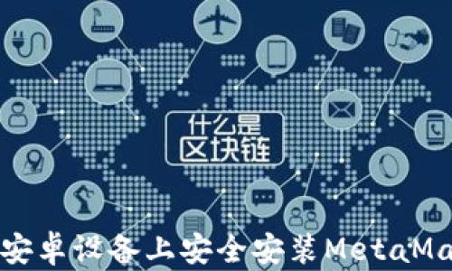 
如何在安卓设备上安全安装MetaMask钱包