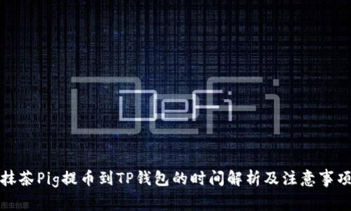 抹茶Pig提币到TP钱包的时间解析及注意事项