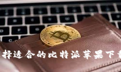 如何选择适合的比特派苹果下载版本？